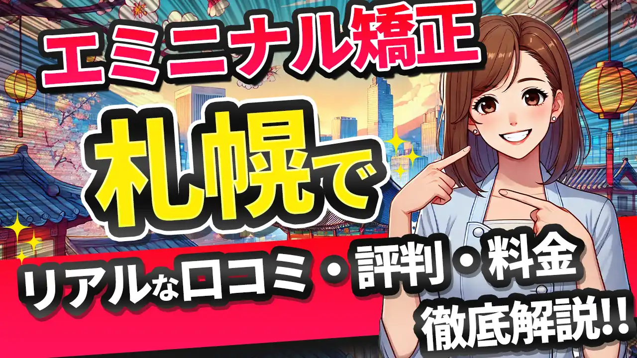 エミニナル矯正 札幌のリアル口コミ｜評判・料金・おすすめクリニックを徹底解剖！